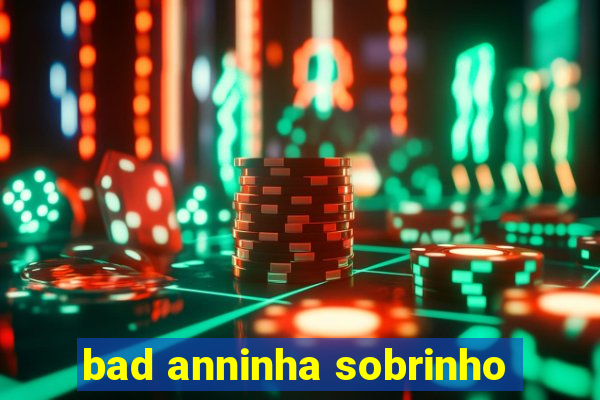 bad anninha sobrinho